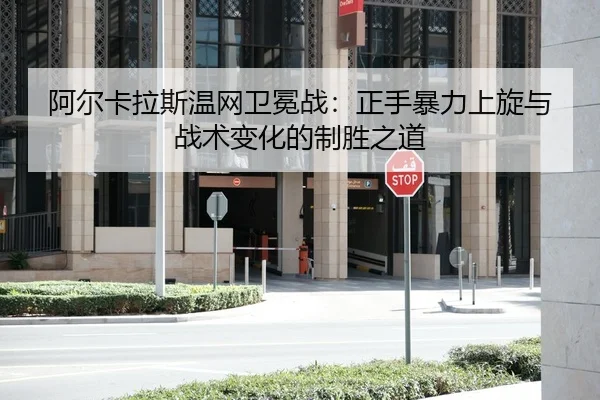 阿尔卡拉斯温网卫冕战：正手暴力上旋与战术变化的制胜之道