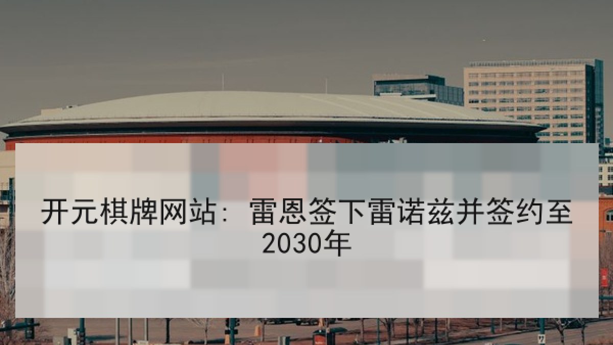 开元棋牌网站: 雷恩签下雷诺兹并签约至2030年