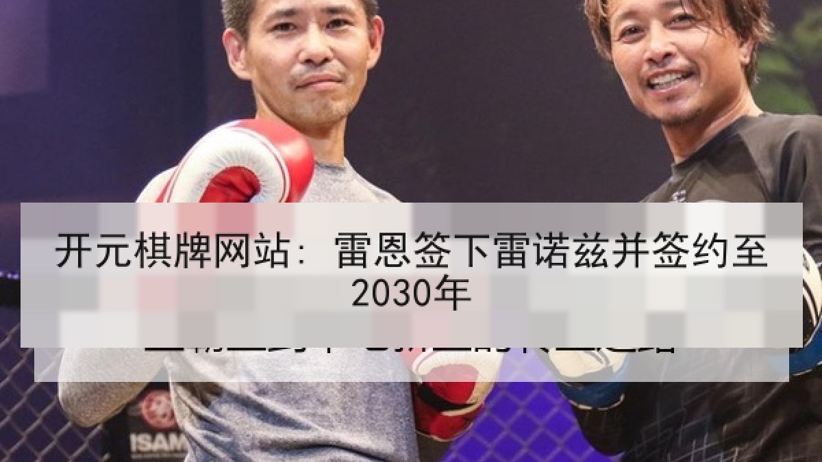 开元棋牌网站: 雷恩签下雷诺兹并签约至2030年