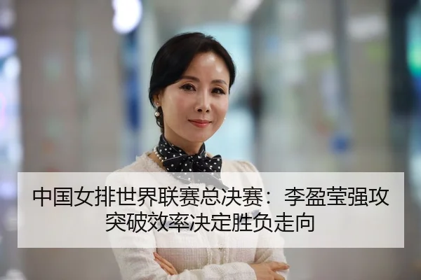 中国女排世界联赛总决赛：李盈莹强攻突破效率决定胜负走向