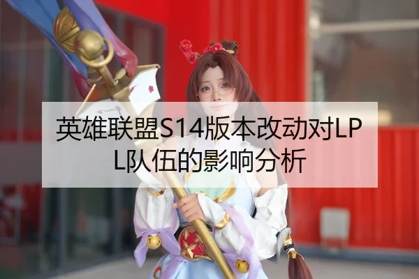 英雄联盟S14版本改动对LPL队伍的影响分析