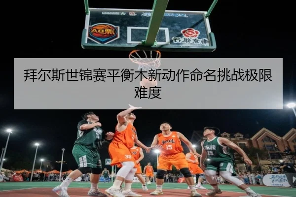 bai-er-si-shi-jin-sai-ping-heng-mu-xin-dong-zuo-ming-ming-tiao-zhan-ji-xian-nan-du-2-699.jpg