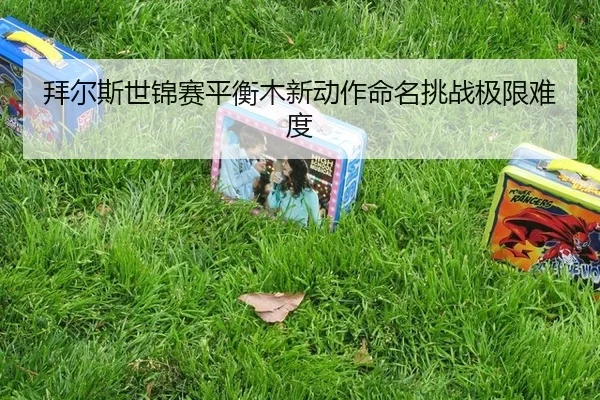 bai-er-si-shi-jin-sai-ping-heng-mu-xin-dong-zuo-ming-ming-tiao-zhan-ji-xian-nan-du-3-681.jpg