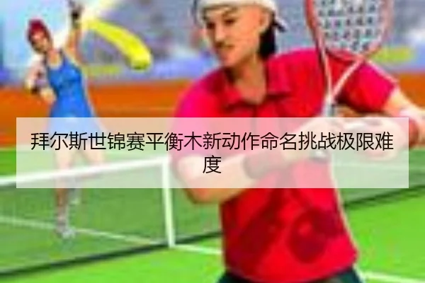 拜尔斯世锦赛平衡木新动作命名挑战极限难度