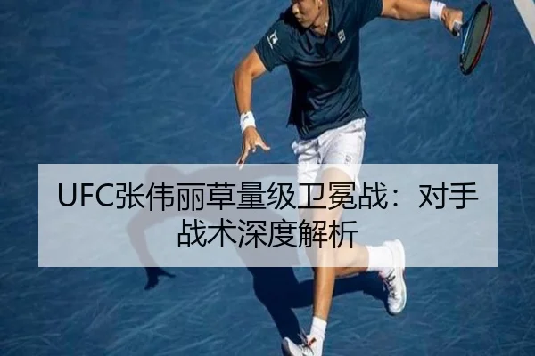 UFC张伟丽草量级卫冕战：对手战术深度解析
