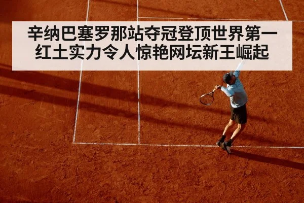 辛纳巴塞罗那站夺冠登顶世界第一红土实力令人惊艳网坛新王崛起