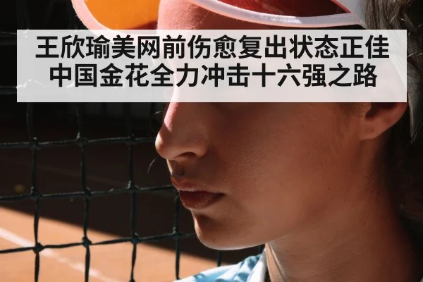 王欣瑜美网前伤愈复出状态正佳 中国金花全力冲击十六强之路