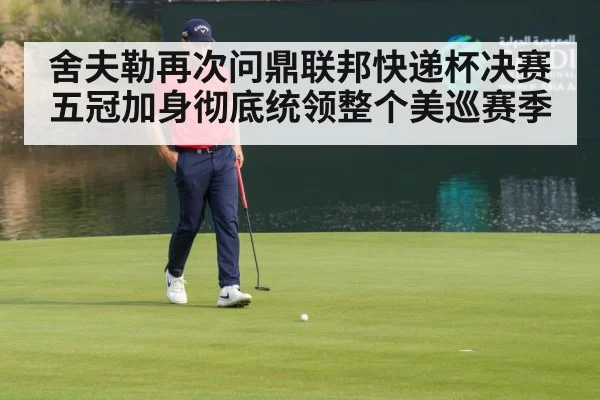 舍夫勒再次问鼎联邦快递杯决赛 五冠加身彻底统领整个美巡赛季
