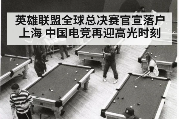 英雄联盟全球总决赛官宣落户上海 中国电竞再迎高光时刻