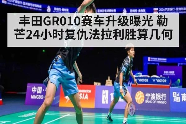 丰田GR010赛车升级曝光 勒芒24小时复仇法拉利胜算几何