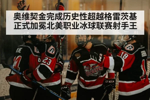 奥维契金完成历史性超越格雷茨基正式加冕北美职业冰球联赛射手王